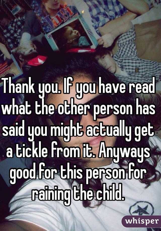 Thank you. If you have read what the other person has said you might actually get a tickle from it. Anyways good for this person for raining the child. 