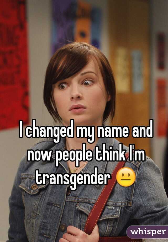 I changed my name and now people think I'm transgender 😐