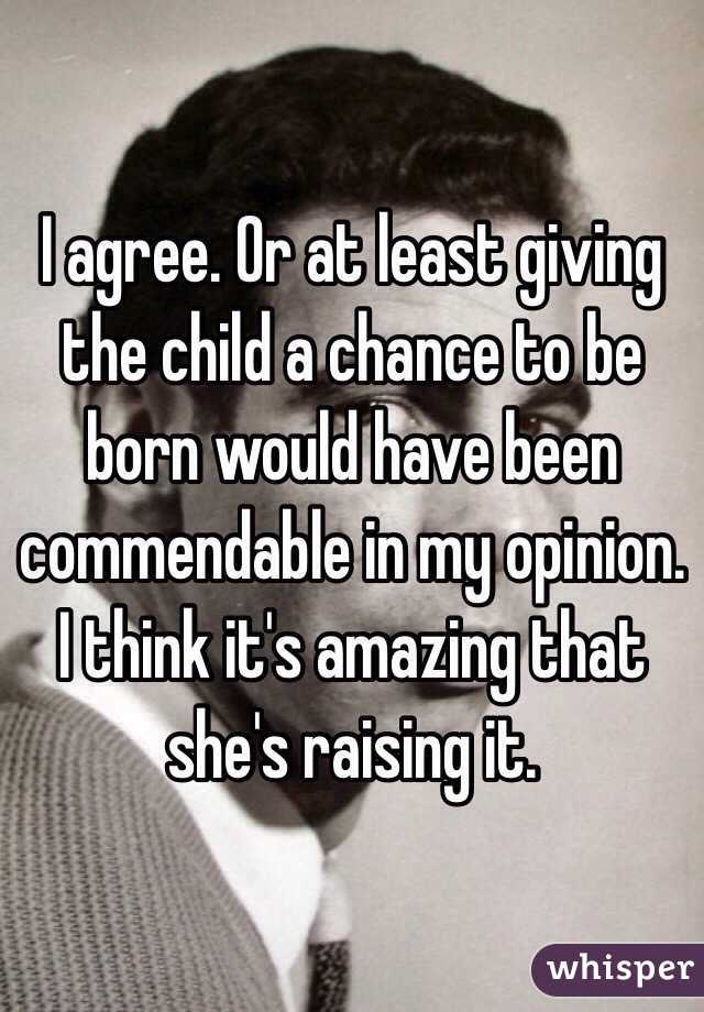 I agree. Or at least giving the child a chance to be born would have been commendable in my opinion. I think it's amazing that she's raising it.