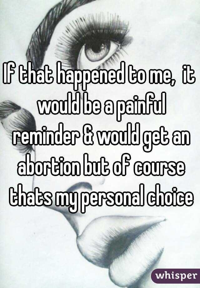 If that happened to me,  it would be a painful reminder & would get an abortion but of course thats my personal choice