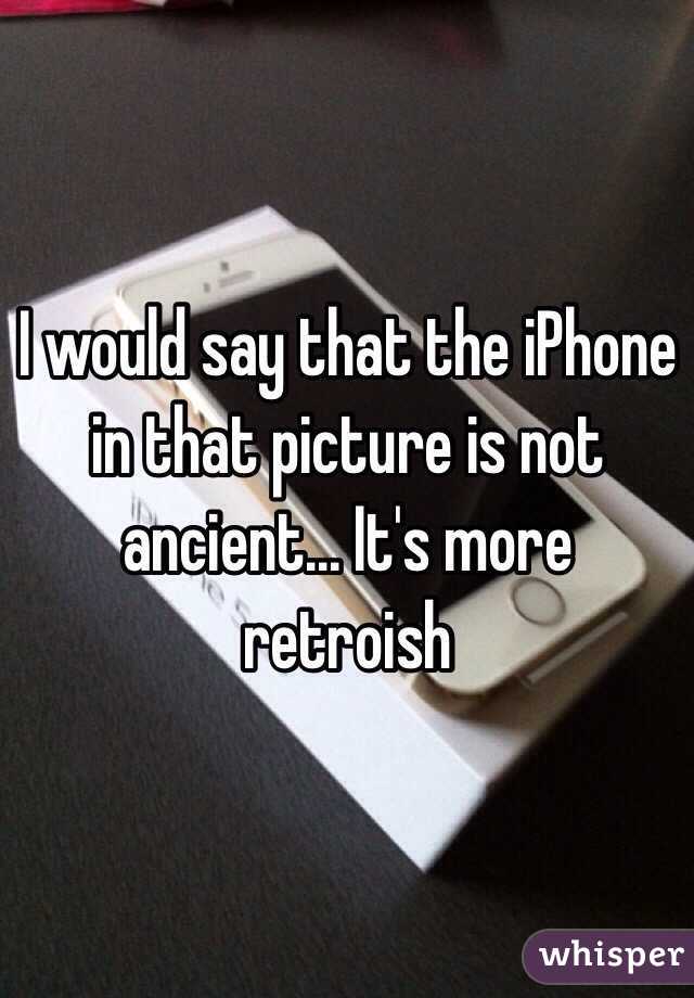 I would say that the iPhone in that picture is not ancient... It's more retroish