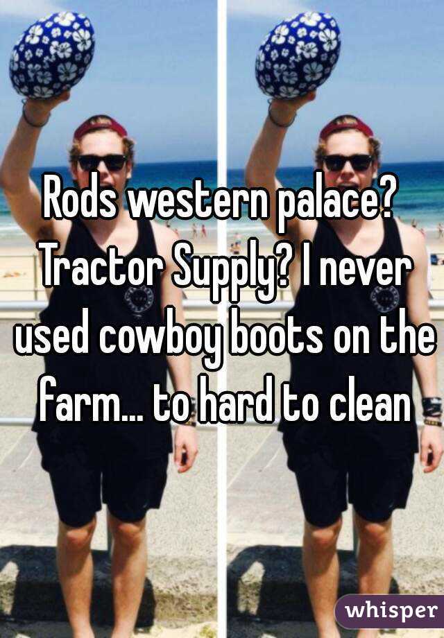 Rods western palace? Tractor Supply? I never used cowboy boots on the farm... to hard to clean