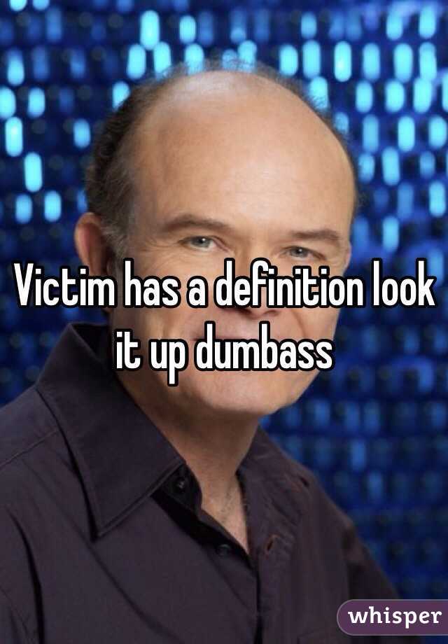 Victim has a definition look it up dumbass