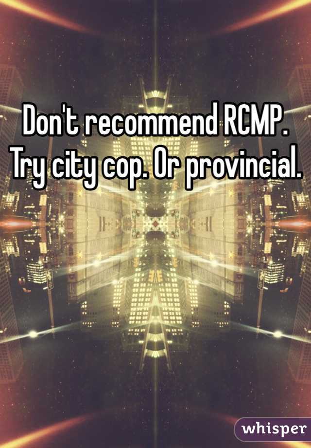 Don't recommend RCMP. Try city cop. Or provincial.