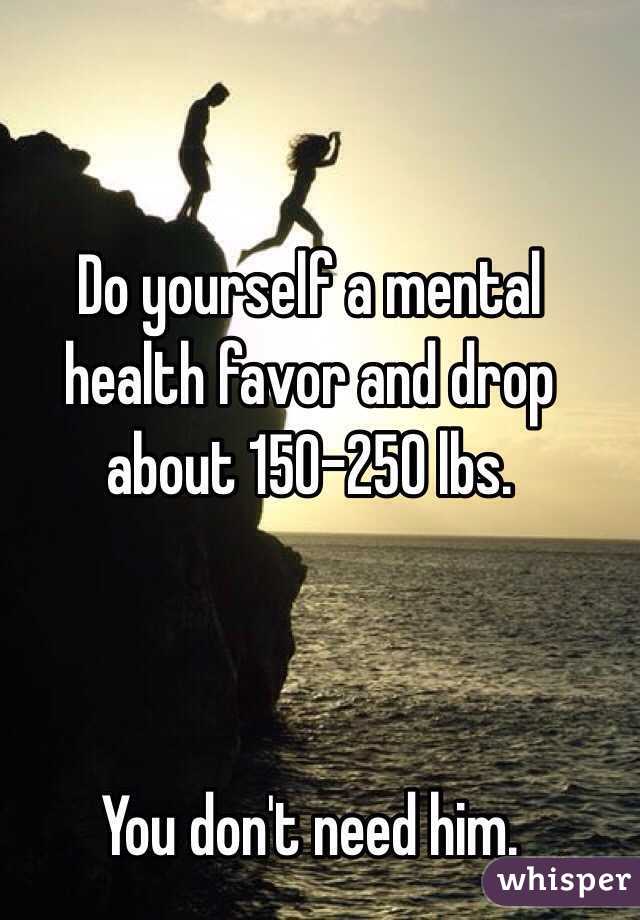 Do yourself a mental health favor and drop about 150-250 lbs. 



You don't need him. 