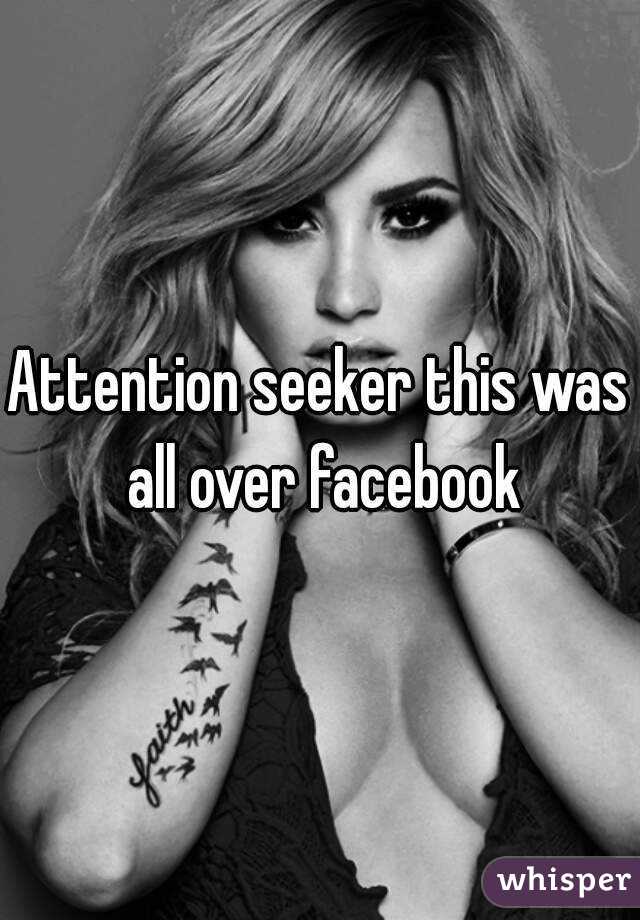 Attention seeker this was all over facebook