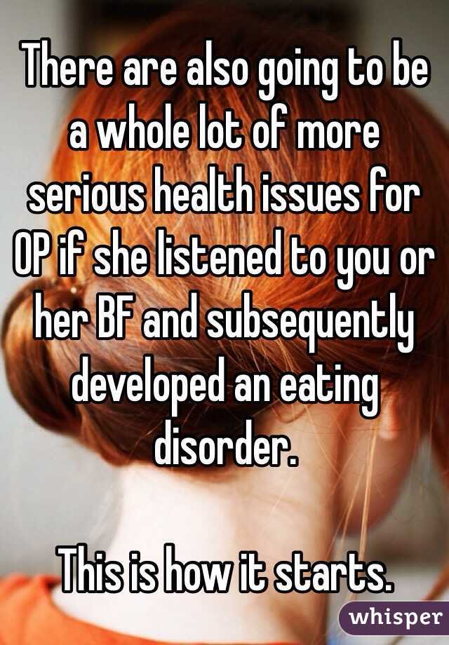 There are also going to be a whole lot of more serious health issues for OP if she listened to you or her BF and subsequently developed an eating disorder. 

This is how it starts. 