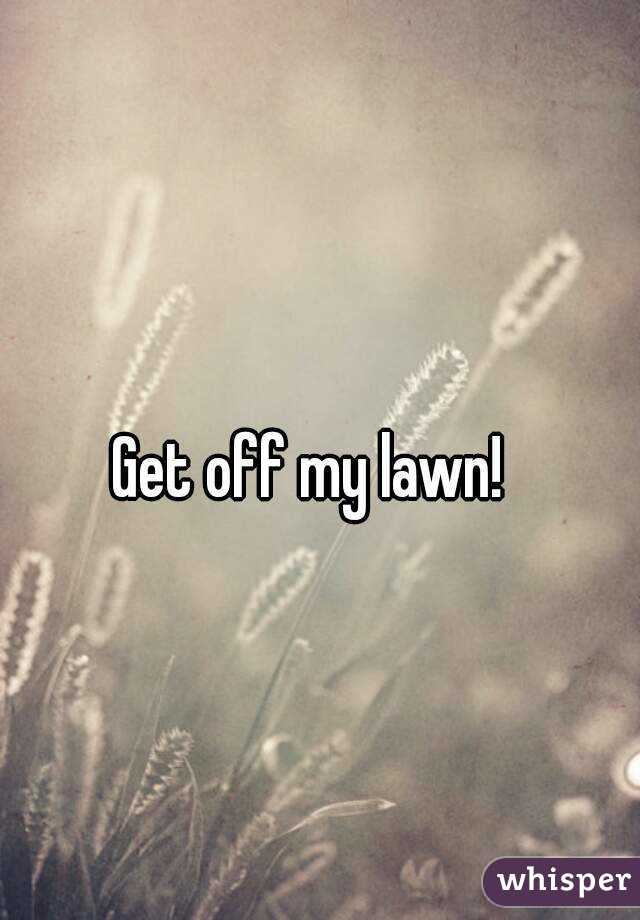 Get off my lawn! 