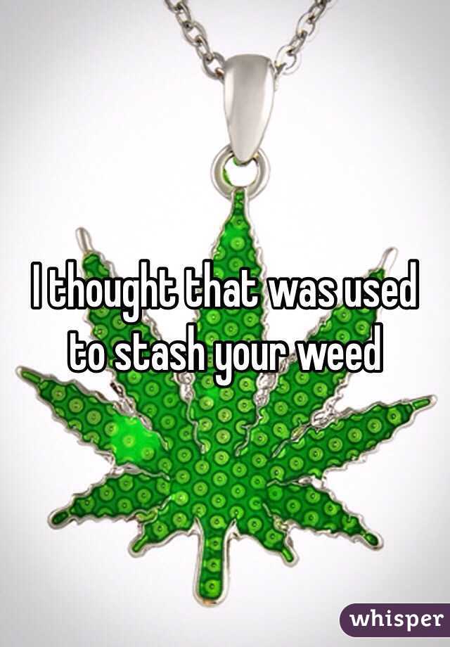 I thought that was used to stash your weed 