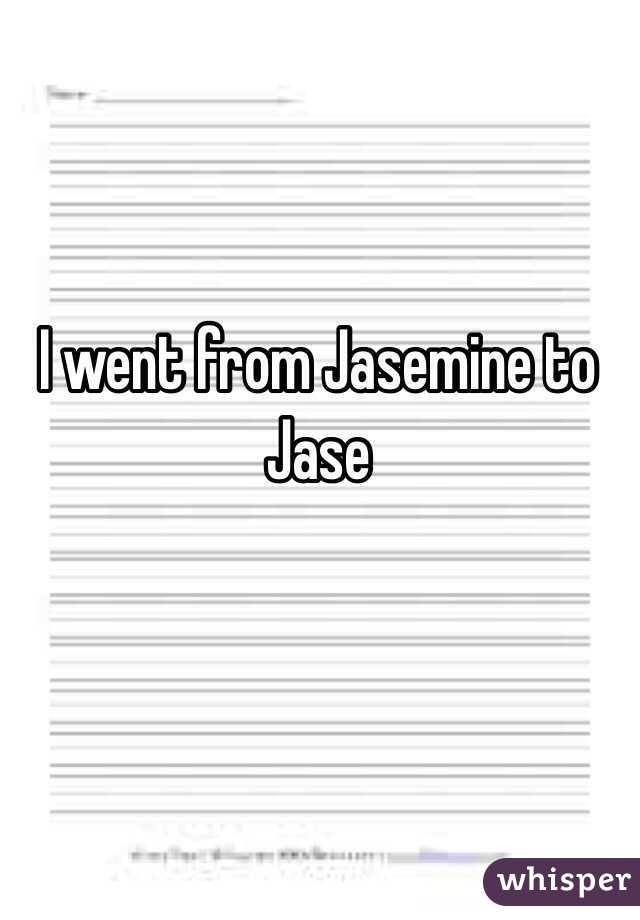 I went from Jasemine to Jase