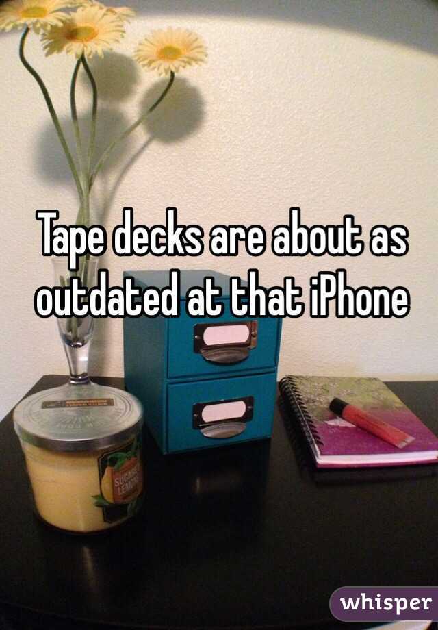 Tape decks are about as outdated at that iPhone 