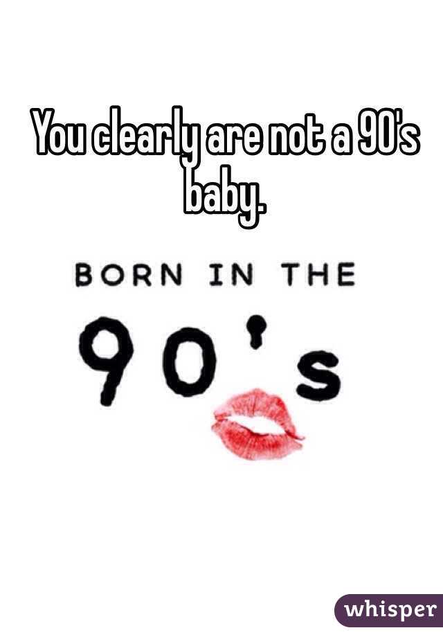 You clearly are not a 90's baby. 