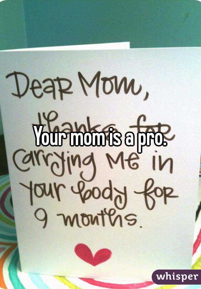 Your mom is a pro.