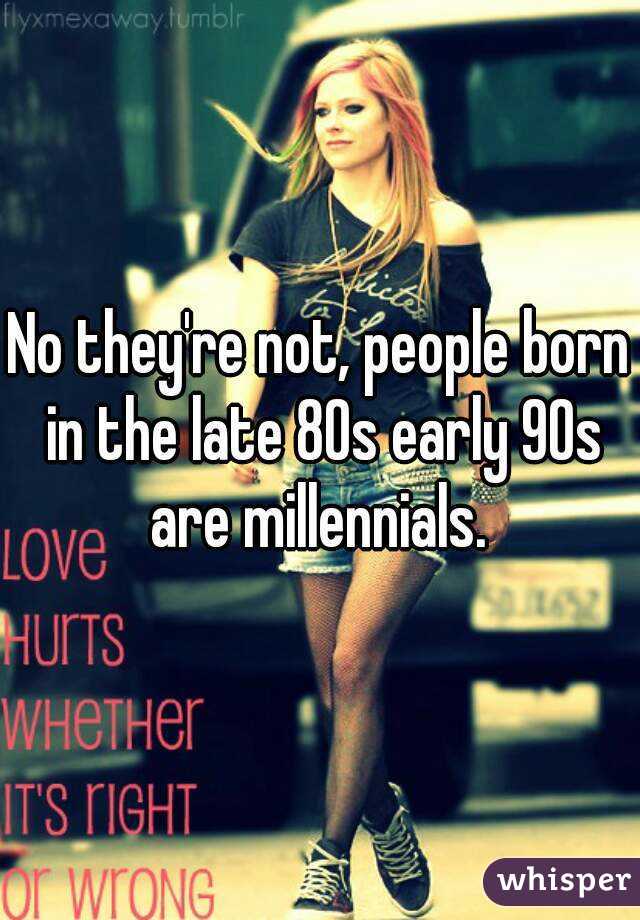 No they're not, people born in the late 80s early 90s are millennials. 