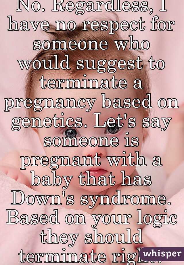 No. Regardless, I have no respect for someone who would suggest to terminate a pregnancy based on genetics. Let's say someone is pregnant with a baby that has Down's syndrome. Based on your logic they should terminate right?