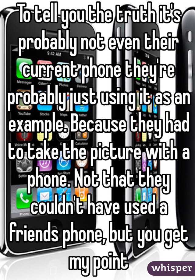 To tell you the truth it's probably not even their current phone they're probably just using it as an example. Because they had to take the picture with a phone. Not that they couldn't have used a friends phone, but you get my point 