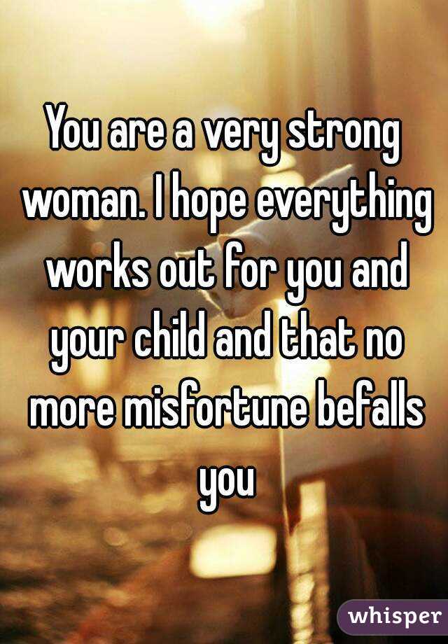 You are a very strong woman. I hope everything works out for you and your child and that no more misfortune befalls you