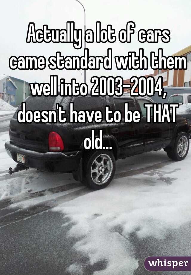 Actually a lot of cars came standard with them well into 2003-2004, doesn't have to be THAT old...