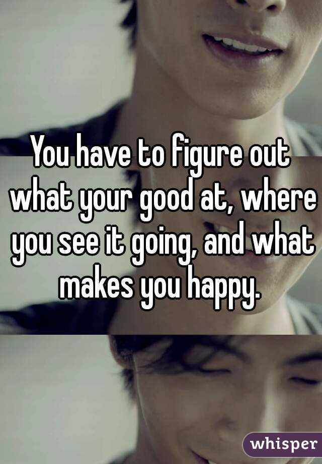 You have to figure out what your good at, where you see it going, and what makes you happy. 