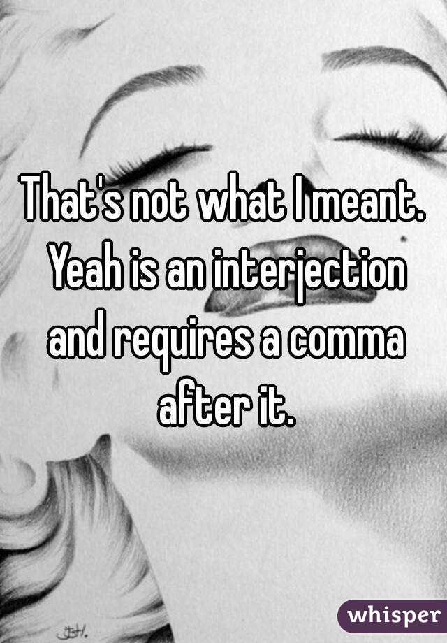 That's not what I meant. Yeah is an interjection and requires a comma after it.