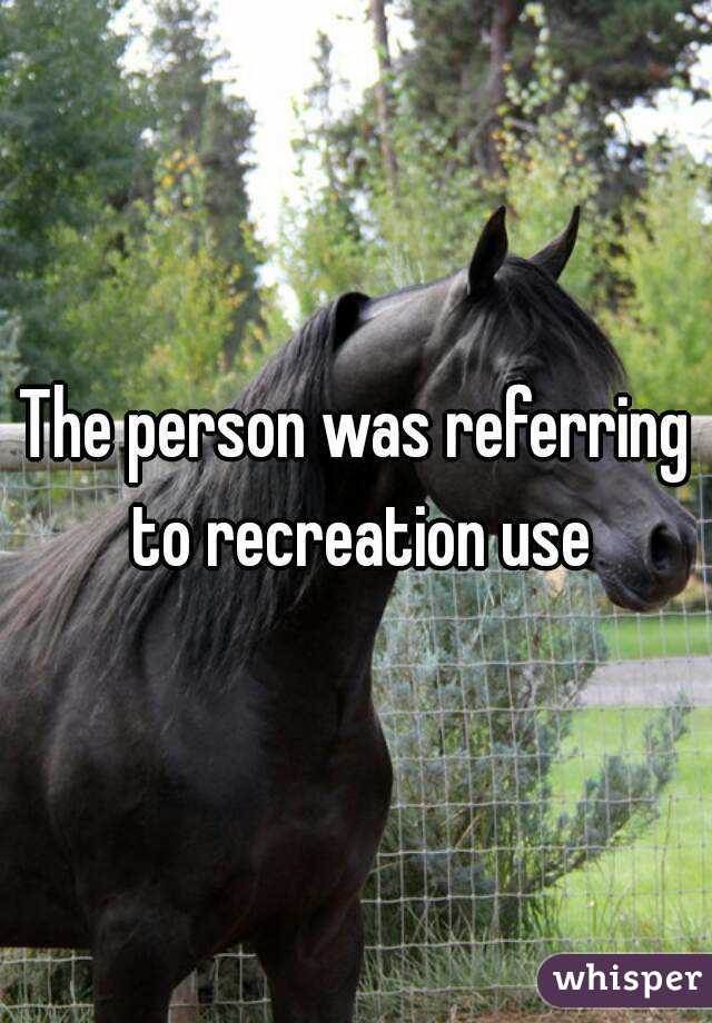 The person was referring to recreation use