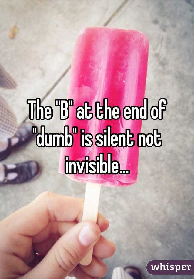 The "B" at the end of "dumb" is silent not invisible...