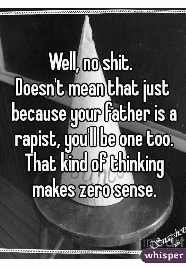 Well, no shit. 
Doesn't mean that just because your father is a rapist, you'll be one too. That kind of thinking makes zero sense.