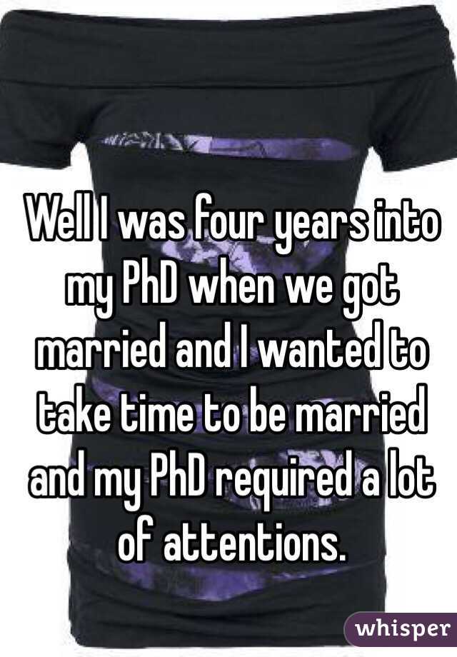 Well I was four years into my PhD when we got married and I wanted to take time to be married and my PhD required a lot of attentions.