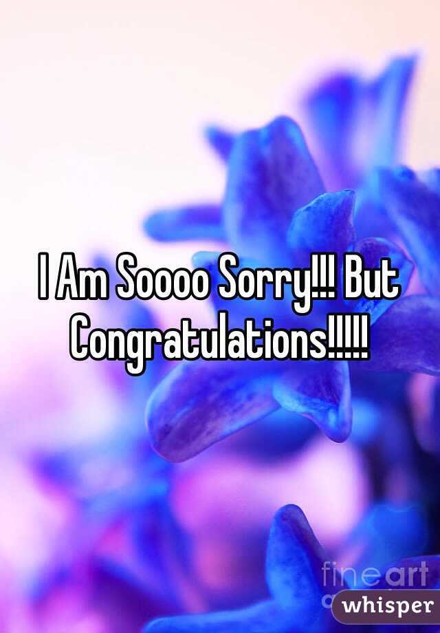 I Am Soooo Sorry!!! But Congratulations!!!!!