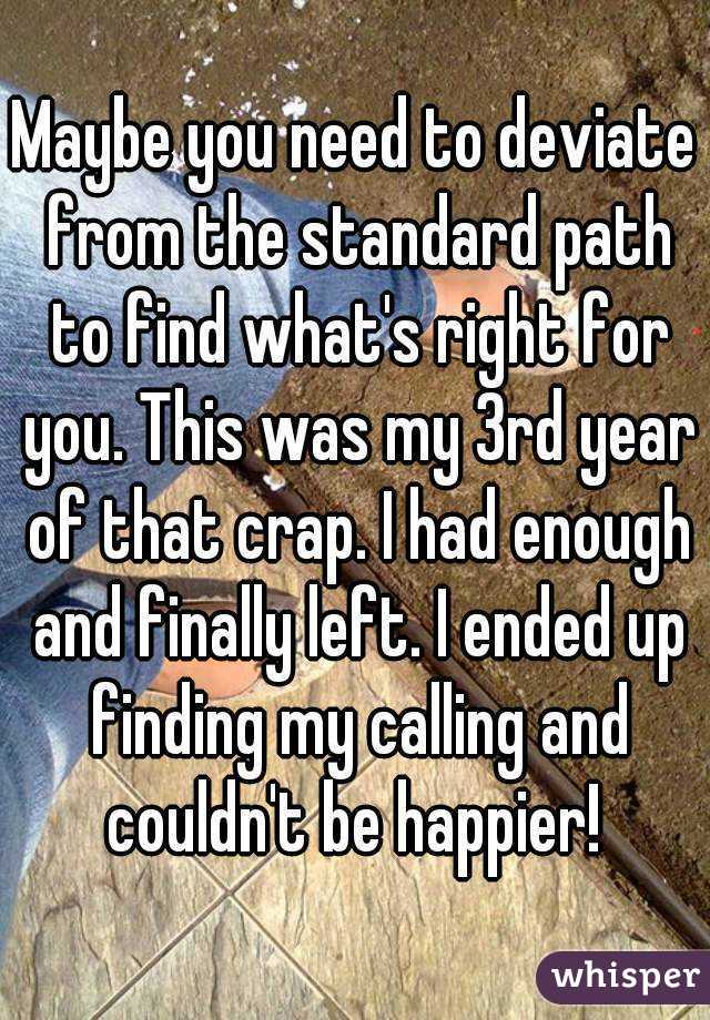 Maybe you need to deviate from the standard path to find what's right for you. This was my 3rd year of that crap. I had enough and finally left. I ended up finding my calling and couldn't be happier! 