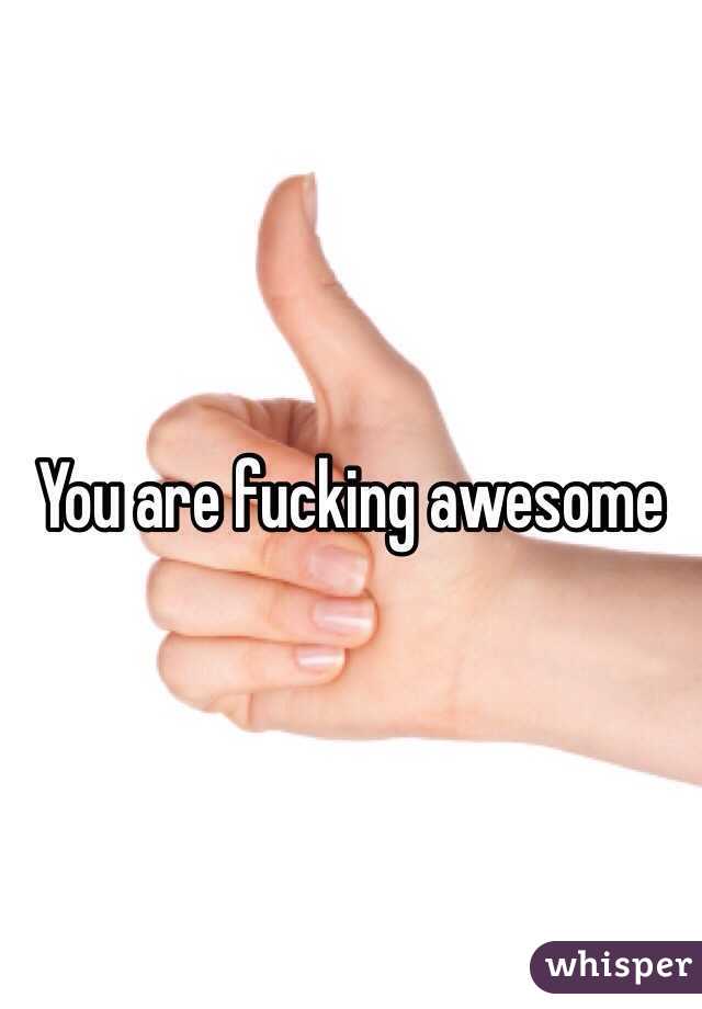 You are fucking awesome 