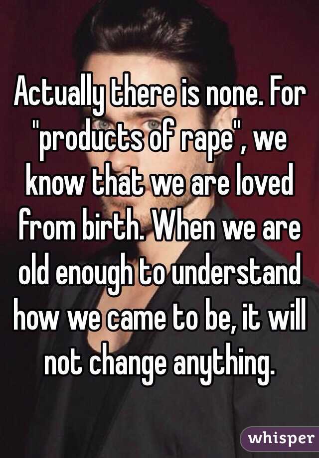 Actually there is none. For "products of rape", we know that we are loved from birth. When we are old enough to understand how we came to be, it will not change anything. 