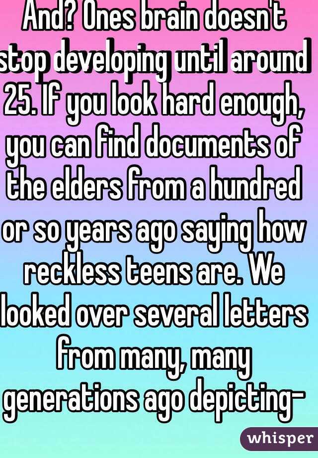 And? Ones brain doesn't stop developing until around 25. If you look hard enough, you can find documents of the elders from a hundred or so years ago saying how reckless teens are. We looked over several letters from many, many generations ago depicting-