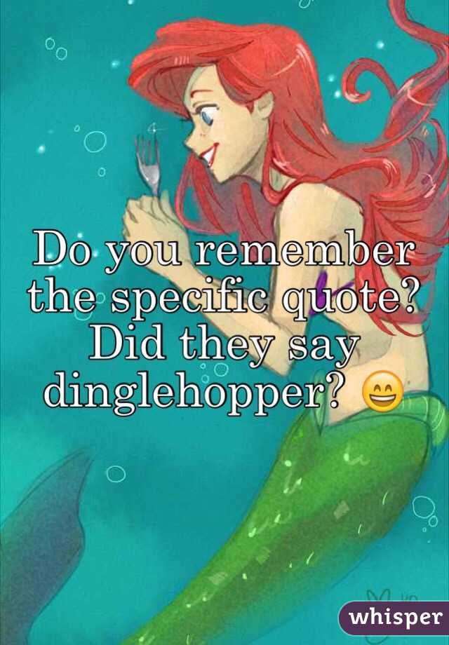 Do you remember the specific quote? Did they say dinglehopper? 😄 