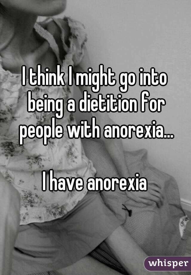 I think I might go into being a dietition for people with anorexia...

I have anorexia