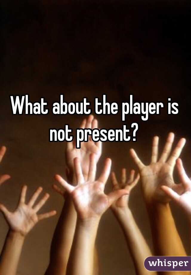 What about the player is not present?