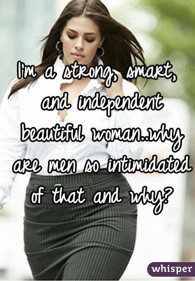 I'm a strong, smart, and independent beautiful woman..why are men so ...