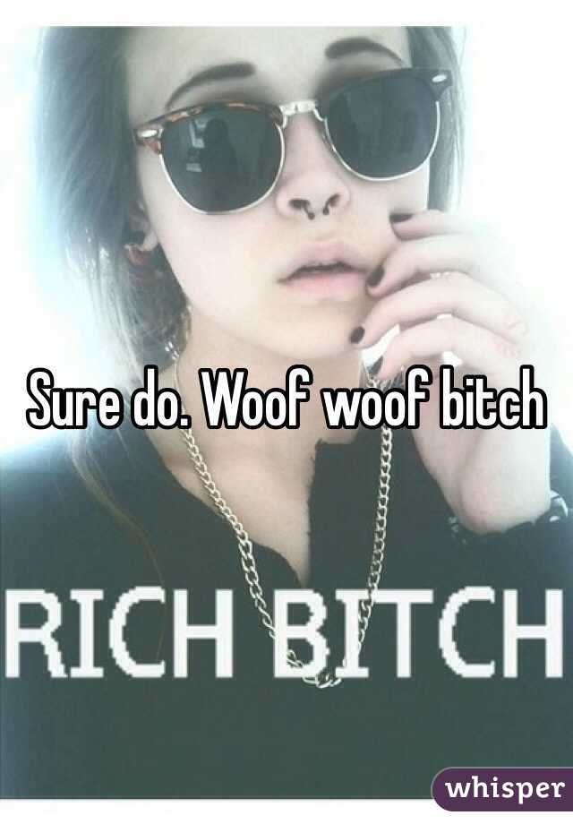 Sure do. Woof woof bitch