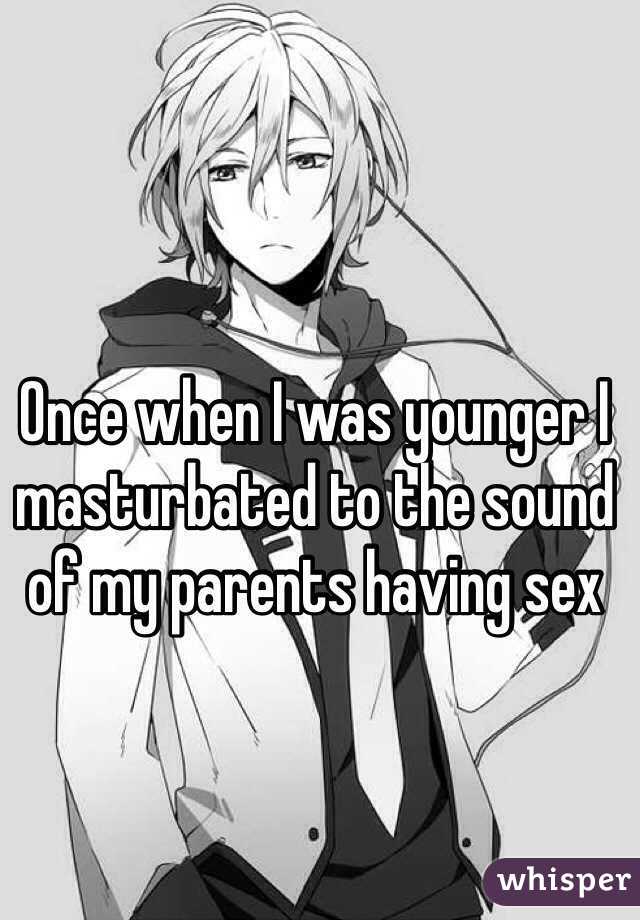 Once when I was younger I masturbated to the sound of my parents having sex