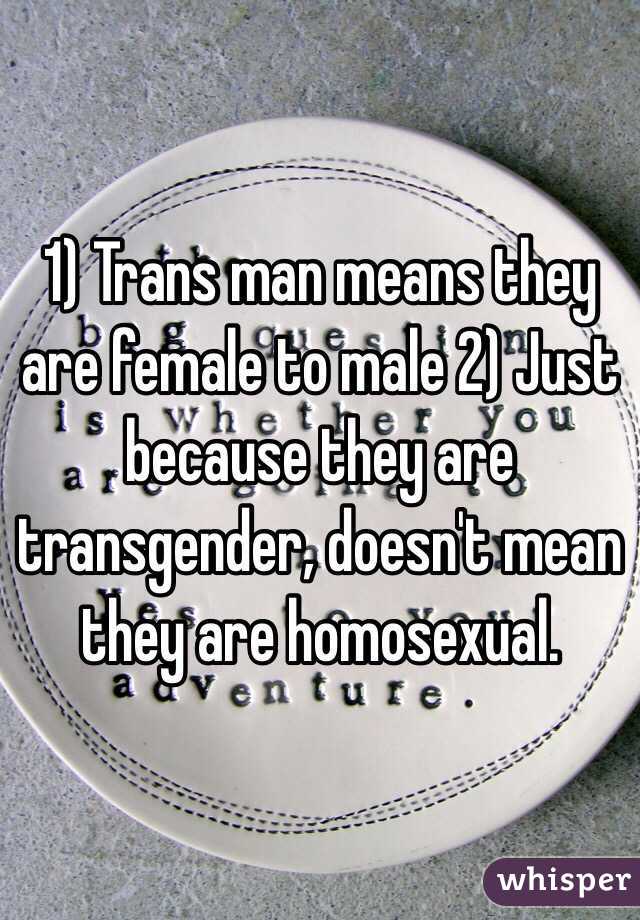 1) Trans man means they are female to male 2) Just because they are transgender, doesn't mean they are homosexual. 