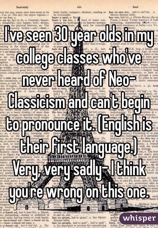 I've seen 30 year olds in my college classes who've never heard of Neo-Classicism and can't begin to pronounce it. (English is their first language.)
Very, very sadly- I think you're wrong on this one.