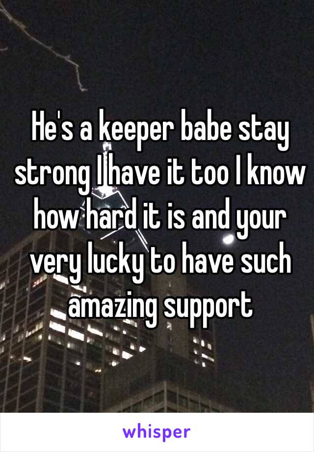 He's a keeper babe stay strong I have it too I know how hard it is and your very lucky to have such amazing support 