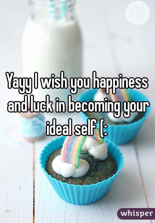 Yayy I wish you happiness and luck in becoming your ideal self (: 
