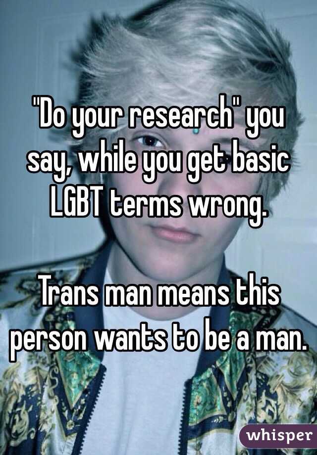 "Do your research" you say, while you get basic LGBT terms wrong.

Trans man means this person wants to be a man.