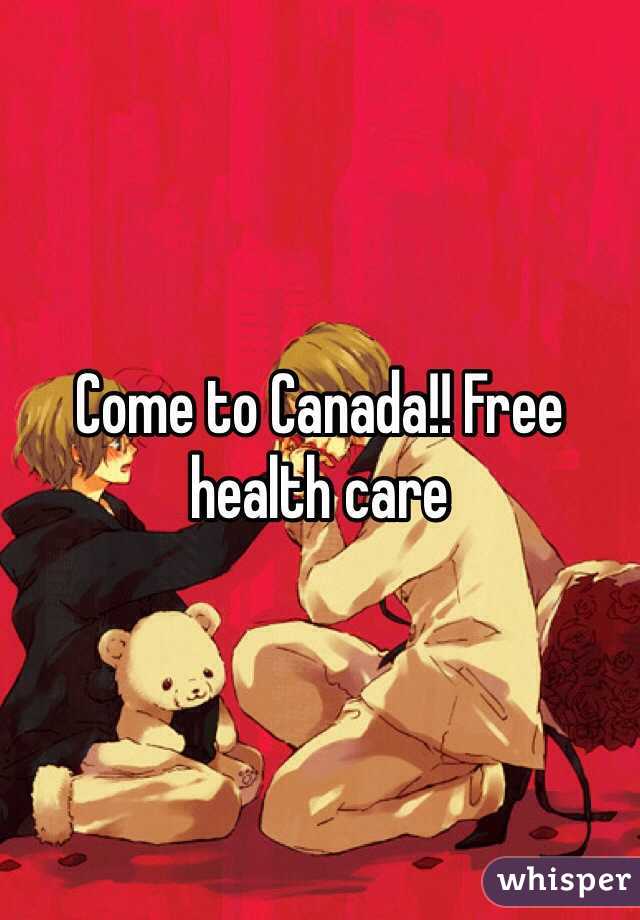 Come to Canada!! Free health care 