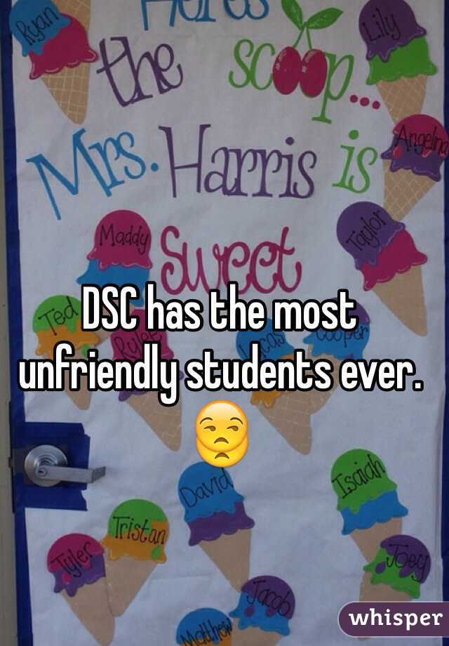 DSC has the most unfriendly students ever. 😒