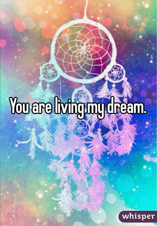 You are living my dream.