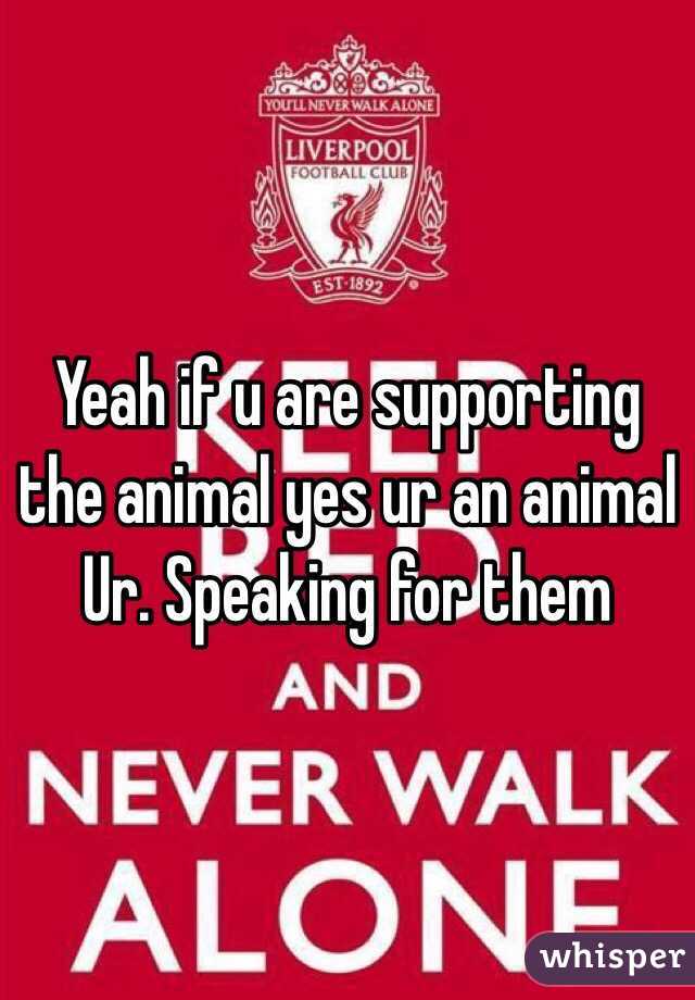 Yeah if u are supporting the animal yes ur an animal Ur. Speaking for them 