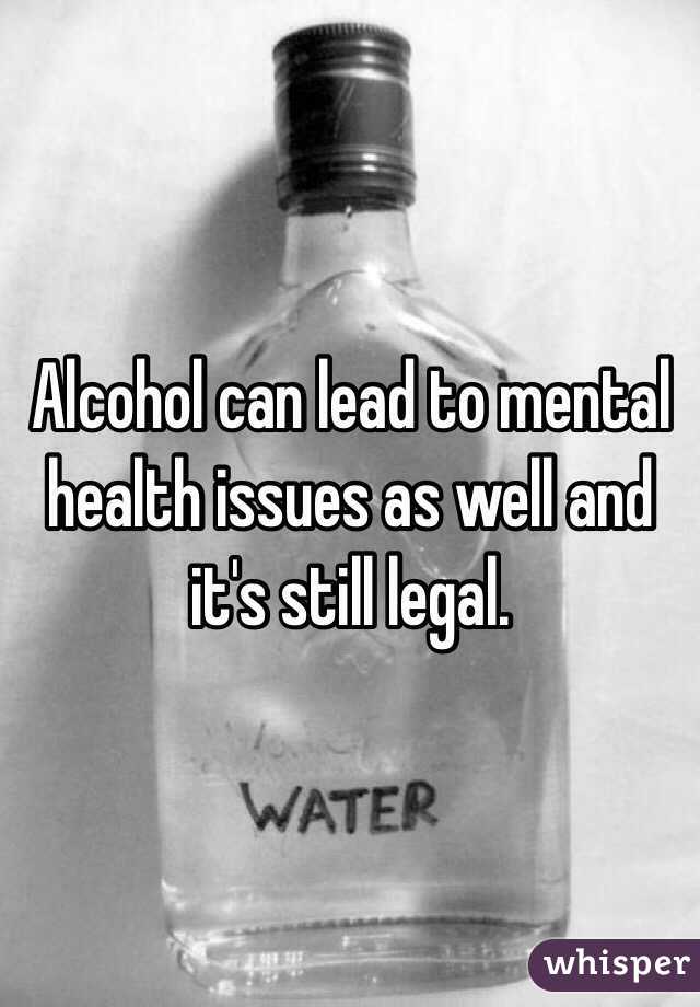 Alcohol can lead to mental health issues as well and it's still legal.
