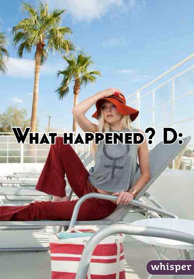 What happened? D: